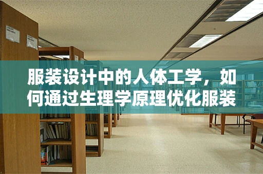 服装设计中的人体工学，如何通过生理学原理优化服装舒适度？