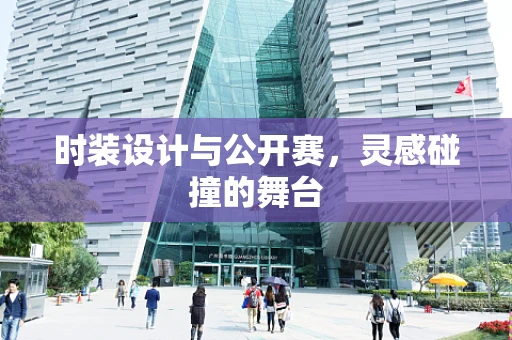 时装设计与公开赛，灵感碰撞的舞台