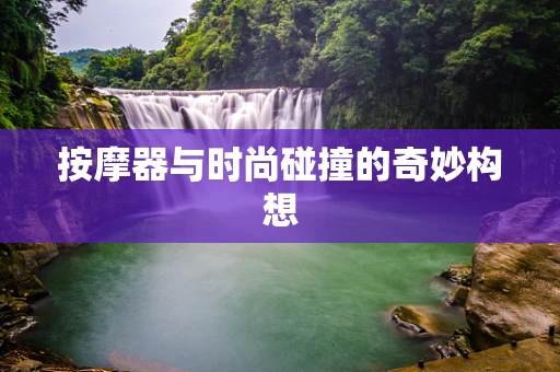 按摩器与时尚碰撞的奇妙构想