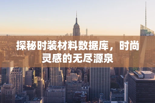 探秘时装材料数据库，时尚灵感的无尽源泉