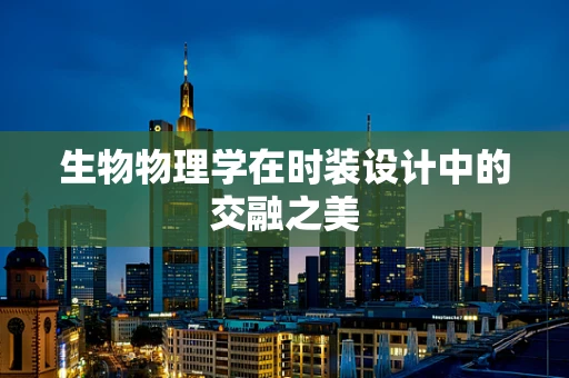 生物物理学在时装设计中的交融之美