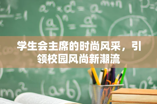 学生会主席的时尚风采，引领校园风尚新潮流