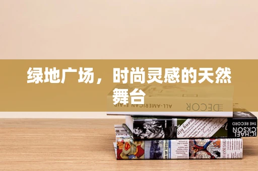 绿地广场，时尚灵感的天然舞台