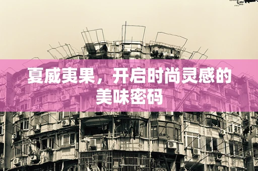 夏威夷果，开启时尚灵感的美味密码