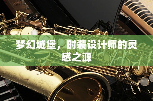 梦幻城堡，时装设计师的灵感之源