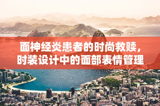 面神经炎患者的时尚救赎，时装设计中的面部表情管理