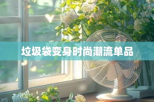 垃圾袋变身时尚潮流单品