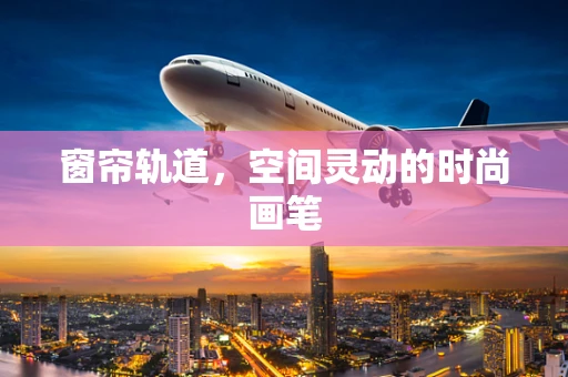 窗帘轨道，空间灵动的时尚画笔