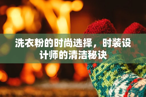 洗衣粉的时尚选择，时装设计师的清洁秘诀