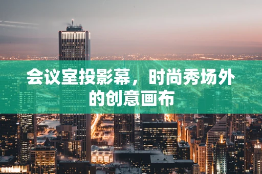 会议室投影幕，时尚秀场外的创意画布