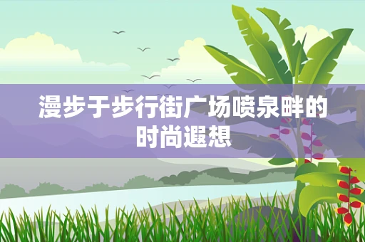 漫步于步行街广场喷泉畔的时尚遐想