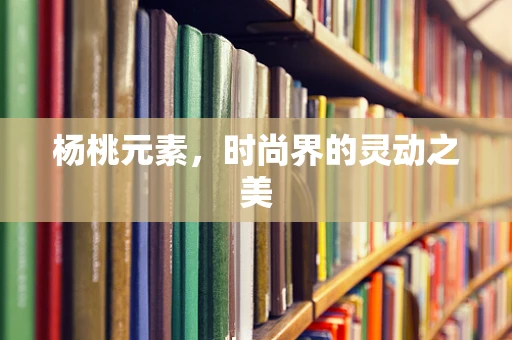 杨桃元素，时尚界的灵动之美