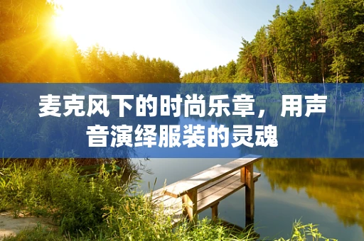 麦克风下的时尚乐章，用声音演绎服装的灵魂