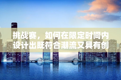 挑战赛，如何在限定时间内设计出既符合潮流又具有创新性的时装？