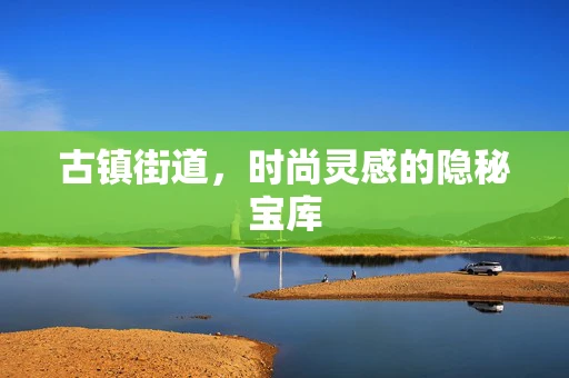 古镇街道，时尚灵感的隐秘宝库