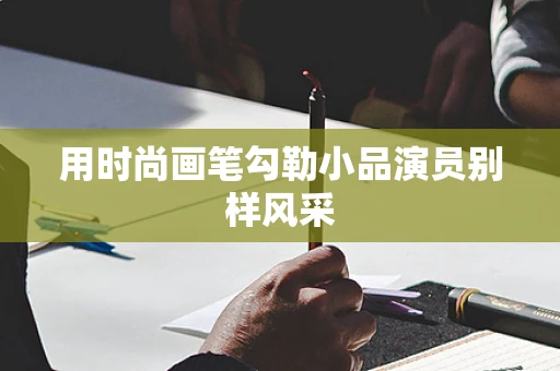 用时尚画笔勾勒小品演员别样风采