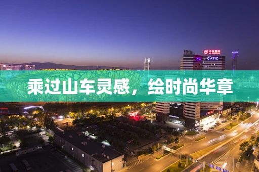 乘过山车灵感，绘时尚华章