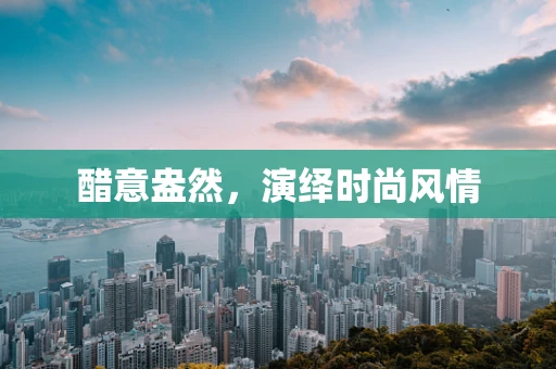 醋意盎然，演绎时尚风情