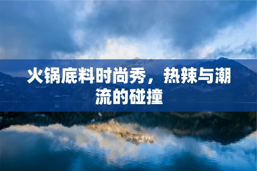 火锅底料时尚秀，热辣与潮流的碰撞