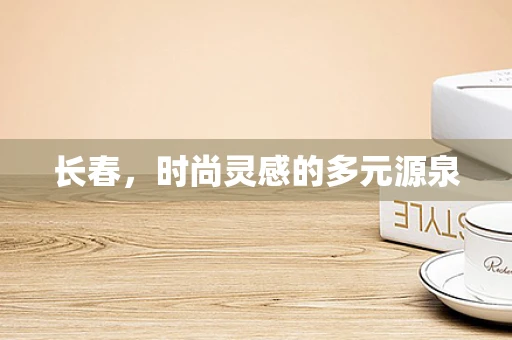 长春，时尚灵感的多元源泉