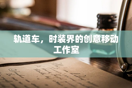 轨道车，时装界的创意移动工作室