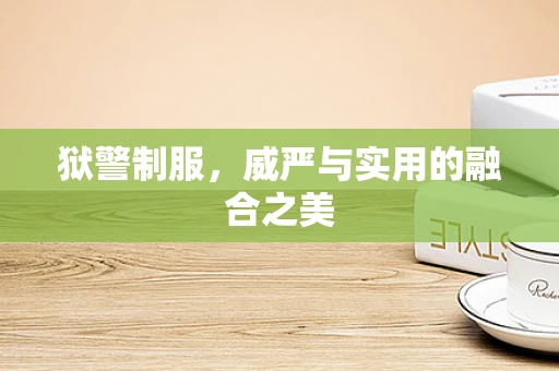 狱警制服，威严与实用的融合之美