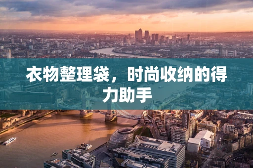 衣物整理袋，时尚收纳的得力助手