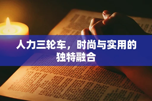 人力三轮车，时尚与实用的独特融合