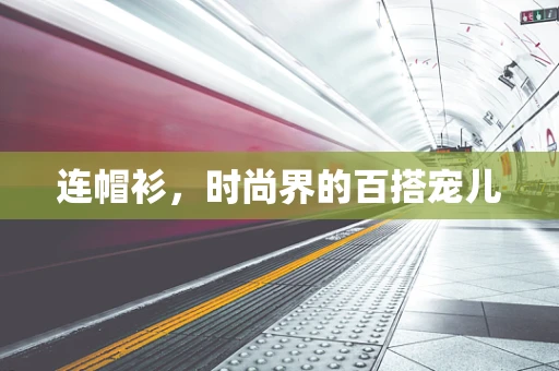 连帽衫，时尚界的百搭宠儿