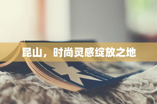 昆山，时尚灵感绽放之地