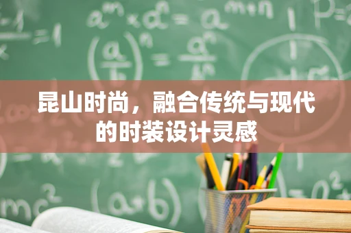 昆山时尚，融合传统与现代的时装设计灵感