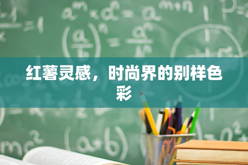 红薯灵感，时尚界的别样色彩