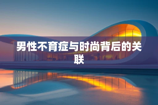 男性不育症与时尚背后的关联
