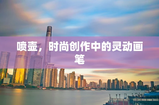 喷壶，时尚创作中的灵动画笔