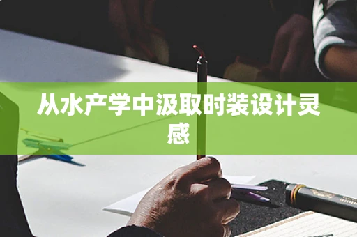 从水产学中汲取时装设计灵感