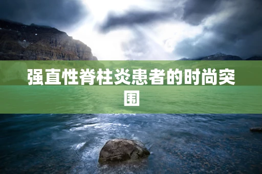 强直性脊柱炎患者的时尚突围