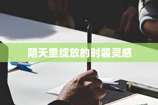 阴天里绽放的时装灵感