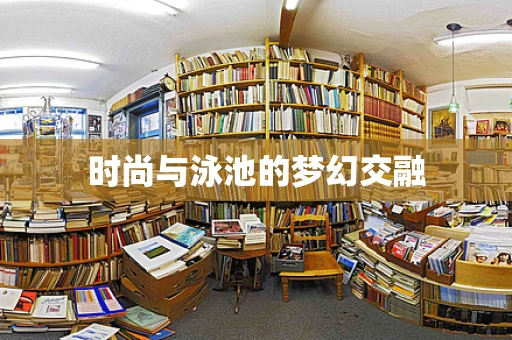 时尚与泳池的梦幻交融