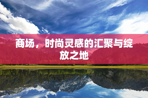 商场，时尚灵感的汇聚与绽放之地