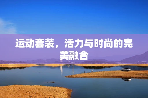 运动套装，活力与时尚的完美融合