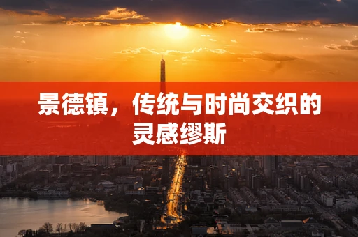 景德镇，传统与时尚交织的灵感缪斯