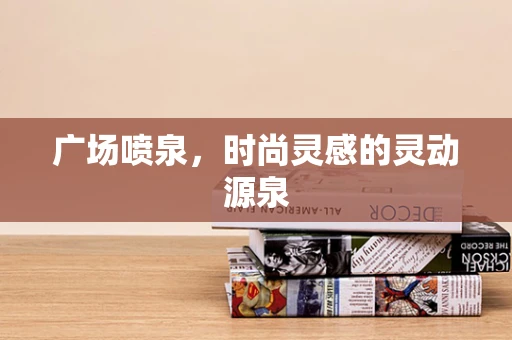 广场喷泉，时尚灵感的灵动源泉