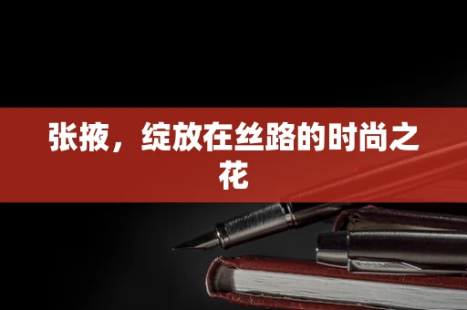 张掖，绽放在丝路的时尚之花