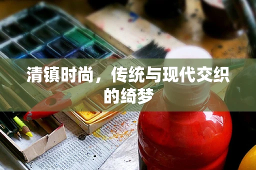 清镇时尚，传统与现代交织的绮梦