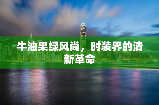 牛油果绿风尚，时装界的清新革命