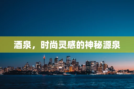 酒泉，时尚灵感的神秘源泉