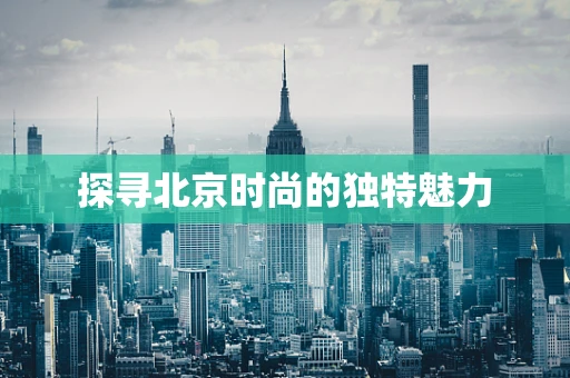 探寻北京时尚的独特魅力