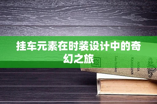 挂车元素在时装设计中的奇幻之旅