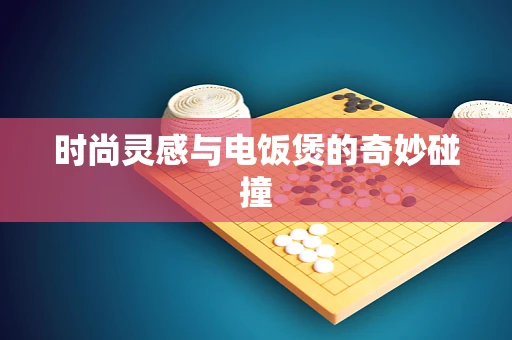 时尚灵感与电饭煲的奇妙碰撞