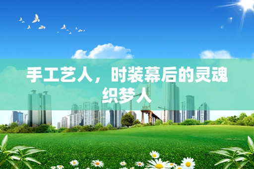 手工艺人，时装幕后的灵魂织梦人